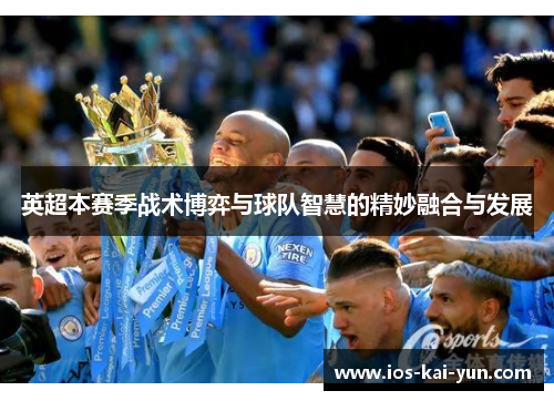 英超本赛季战术博弈与球队智慧的精妙融合与发展