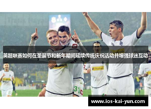 英超联赛如何在圣诞节和新年期间延续传统庆祝活动并增强球迷互动