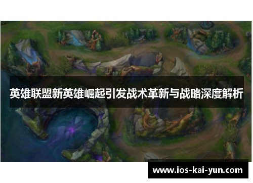 英雄联盟新英雄崛起引发战术革新与战略深度解析