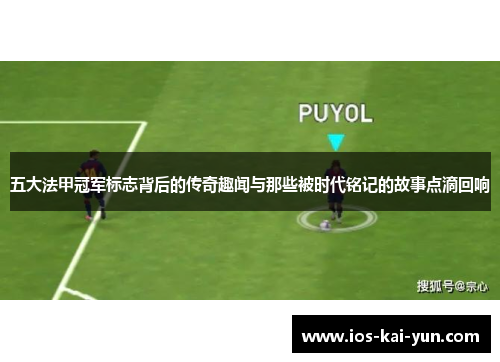 五大法甲冠军标志背后的传奇趣闻与那些被时代铭记的故事点滴回响