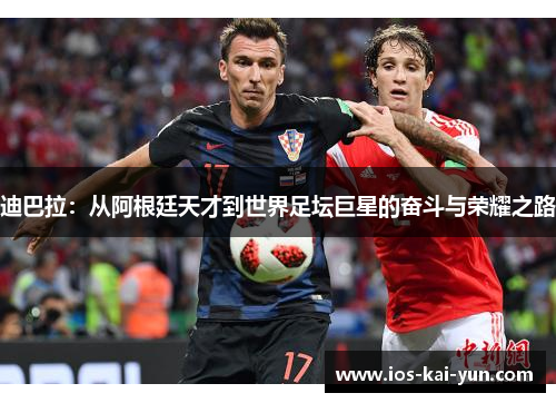 迪巴拉：从阿根廷天才到世界足坛巨星的奋斗与荣耀之路