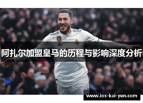 阿扎尔加盟皇马的历程与影响深度分析