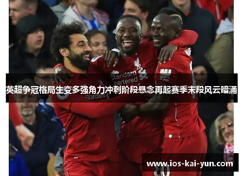 英超争冠格局生变多强角力冲刺阶段悬念再起赛季末段风云暗涌