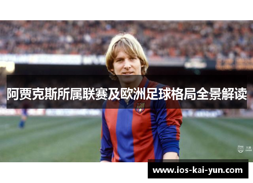 阿贾克斯所属联赛及欧洲足球格局全景解读