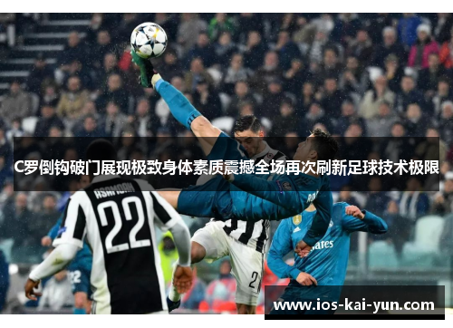 C罗倒钩破门展现极致身体素质震撼全场再次刷新足球技术极限