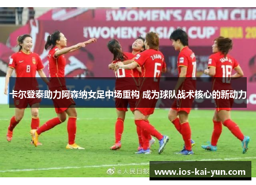 卡尔登泰助力阿森纳女足中场重构 成为球队战术核心的新动力