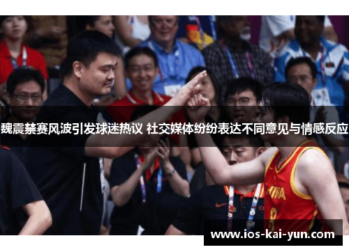 魏震禁赛风波引发球迷热议 社交媒体纷纷表达不同意见与情感反应